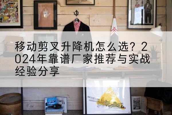 汝南升降平台厂家推荐-移动剪叉升降机怎么选？2024年靠谱厂家推荐与实战经验分享