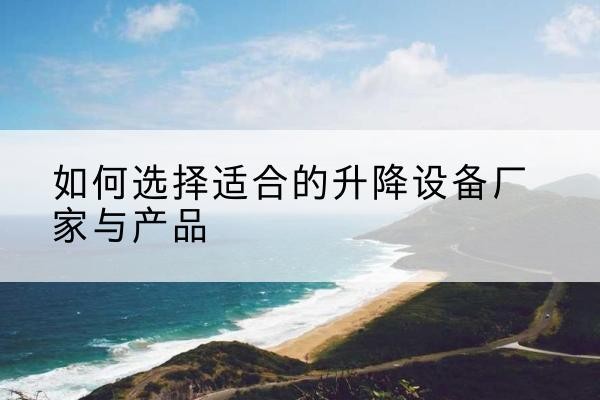 汝南电动升降平台厂家-如何选择适合的升降设备厂家与产品