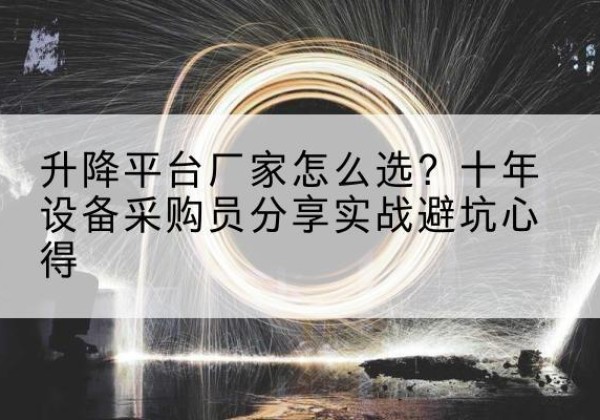 汝南升降平台厂家-怎么选？十年设备采购员分享实战避坑心得