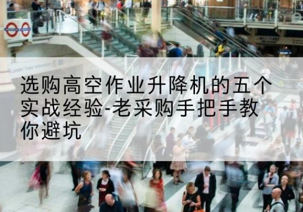 汝南高空作业升降机厂家-选购高空作业升降机的五个实战经验-老采购手把手教你避坑
