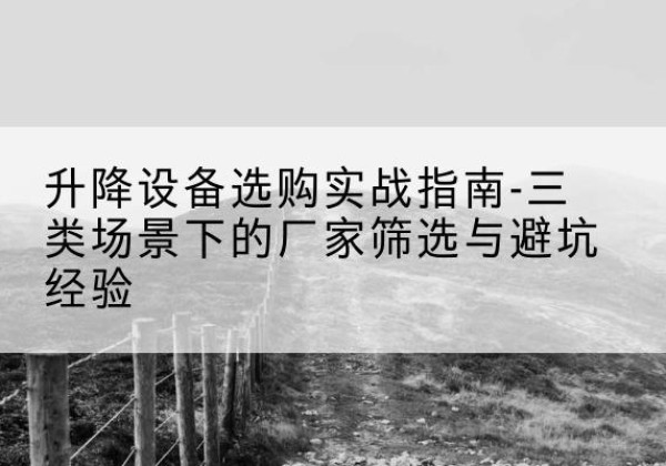 汝南移动式升降机厂家推荐-升降设备选购实战指南-三类场景下的厂家筛选与避坑经验