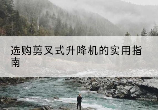 汝南剪叉式升降机怎么选-选购剪叉式升降机的实用指南